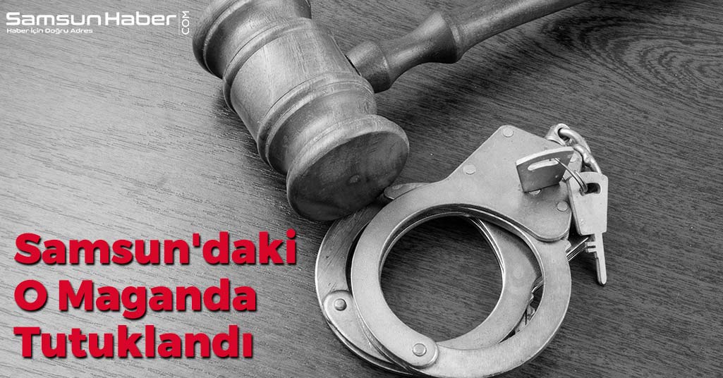 Samsun'daki O Maganda Tutuklandı