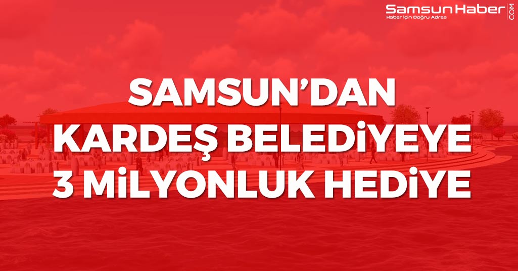Samsun'dan Kardeş Belediyeye 3 Milyonluk Hediye