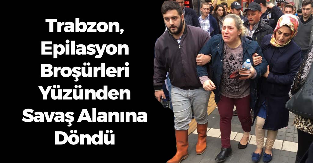 Trabzon, Epilasyon Broşürleri Yüzünden Savaş Alanına Döndü