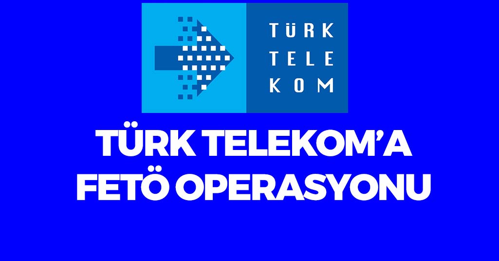 Türk Telekom'a FETÖ Operasyonu