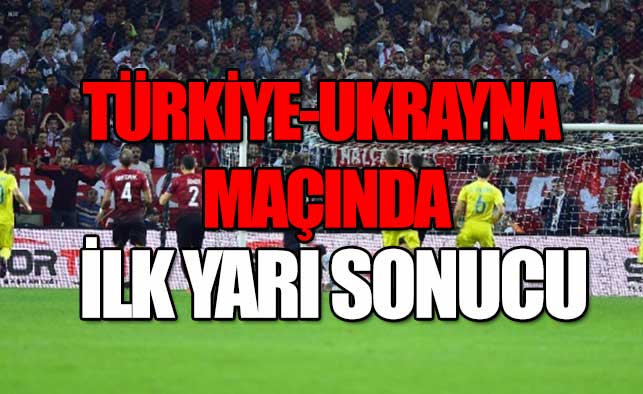 Türkiye-Ukrayna maçında ilk yarı sonucu...