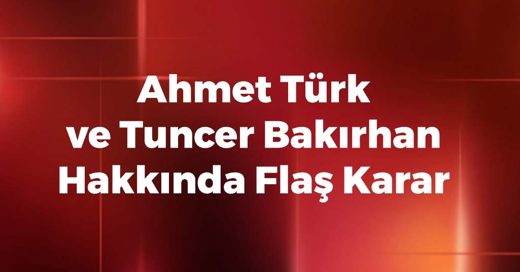 Ahmet Türk Ve Tuncer Bakırhan Hakkında Flaş Karar