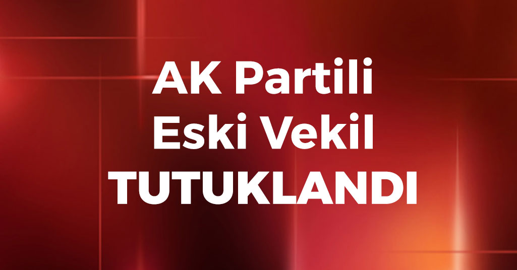 AK Partili Eski Vekil Tutuklandı
