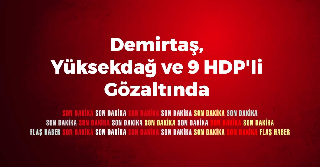 Demirtaş, Yüksekdağ ve 9 HDP'li Gözaltında