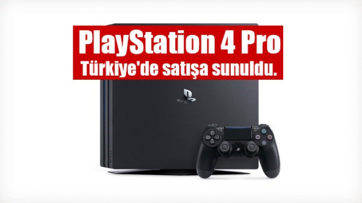 PlayStation 4 Pro Türkiye'de Satışa Çıktı!