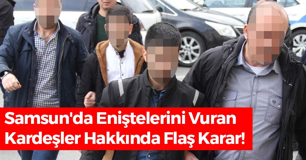 Samsun'da Eniştelerini Vuran Kardeşler Hakkında Flaş Karar!