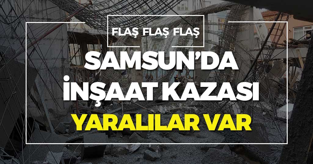 Samsun'da İnşaat Kazası! Yaralılar Var