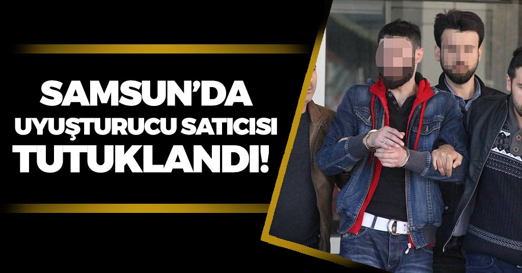 Samsun'da Uyuşturucu Satıcısı Tutuklandı!