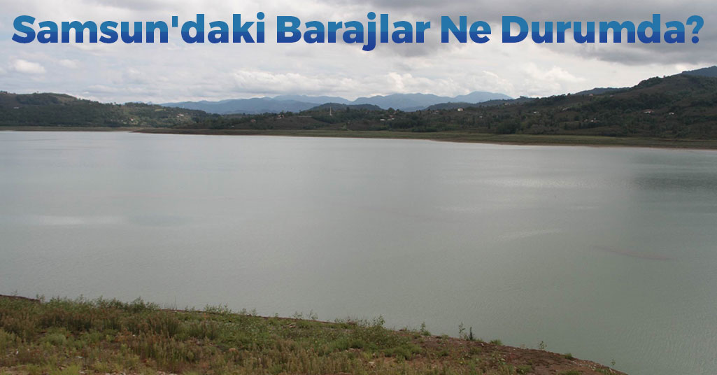 Samsun'daki Barajlar Ne Durumda?