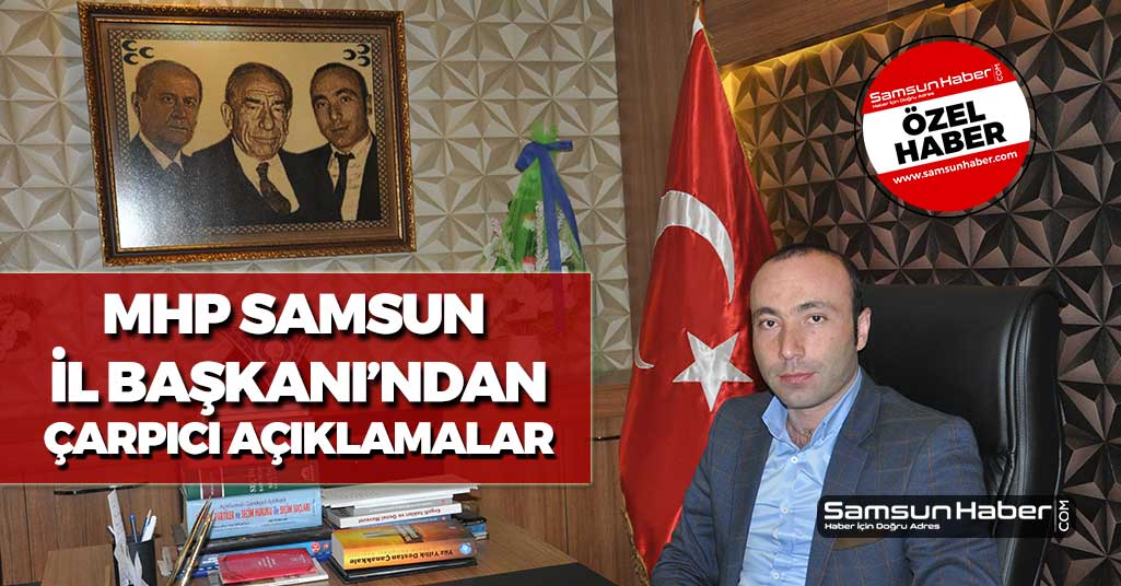 Samsun MHP İl Başkanından Çarpıcı Açıklamalar