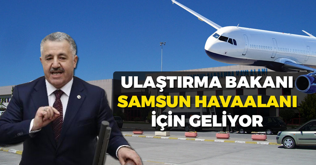 Ulaştırma Bakanı Ahmet Arslan Samsun'a Geliyor