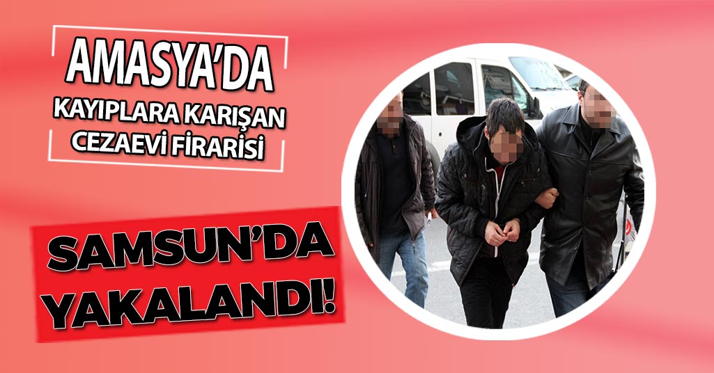 Amasya'da Kayıplara Karışan Cezaevi Firarisi Samsun'da Yakalandı!