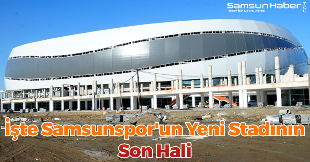 İşte Samsunspor'un Yeni Stadının Son Hali