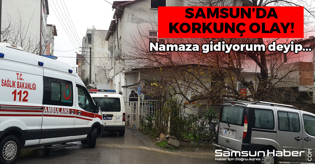 Samsun'da Korkunç Olay! Namaza Gidiyorum Deyip...