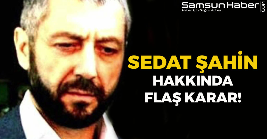 Sedat Şahin Hakkında Flaş Karar!