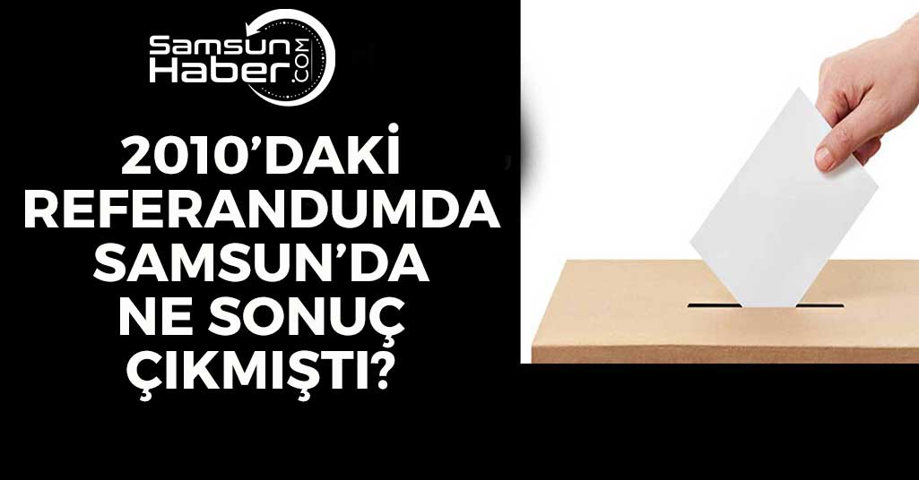 2010'daki Referandumda Samsun'da Ne Sonuç Çıkmıştı?