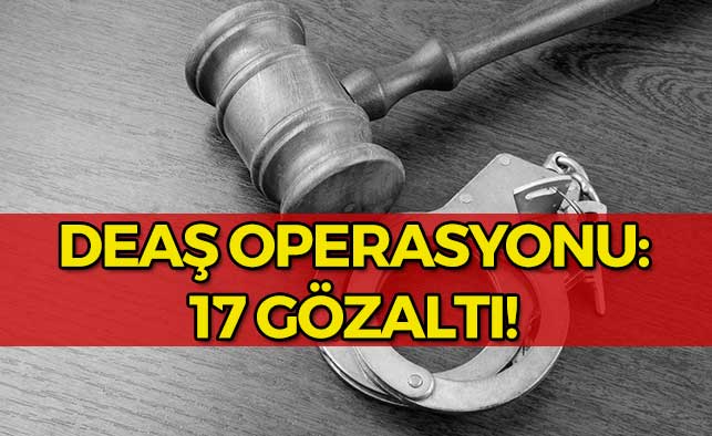 DEAŞ Operasyonu: 17 Gözaltı!