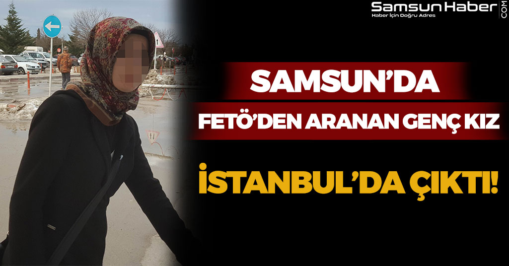 FETÖ'den Samsun'da Aranıyordu, İstanbul'da Çıktı!