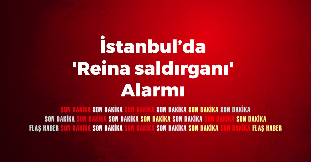 İstanbul'da 'Reina saldırganı' Alarmı