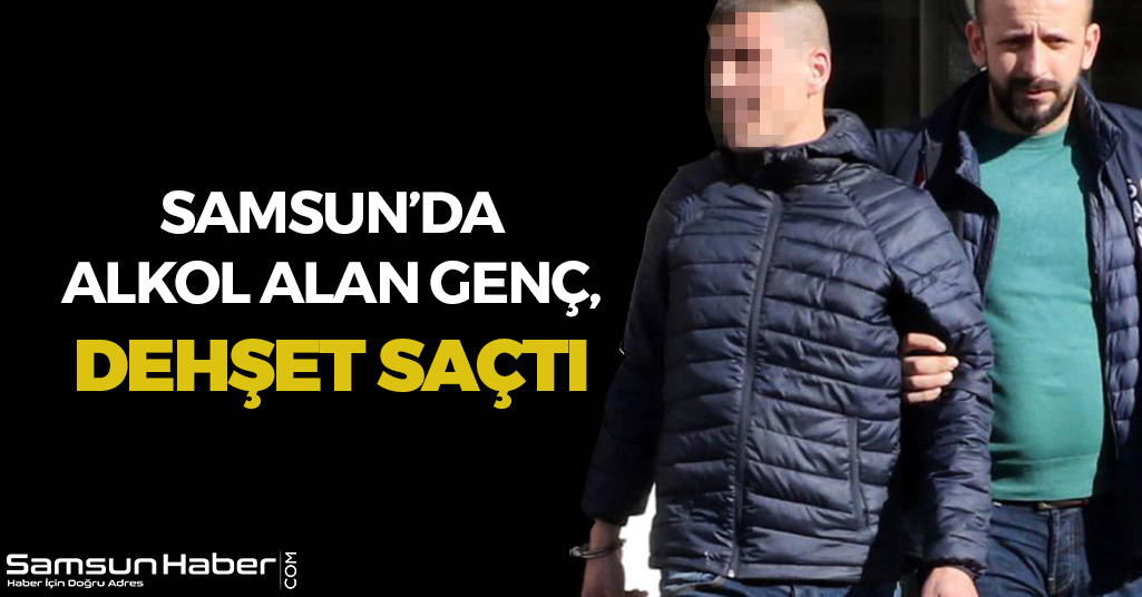 Samsun'da Alkol Alan Genç, Dehşet Saçtı