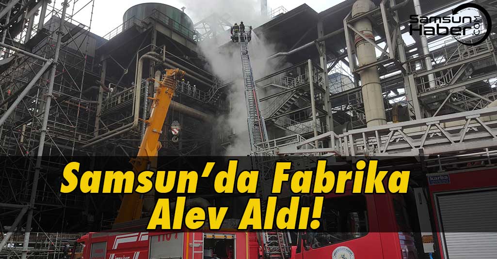 Samsun'da Fabrikada Korkutan Yangın!