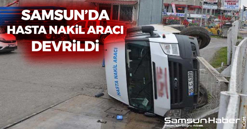 Samsun'da Hasta Nakil Aracı Devrildi