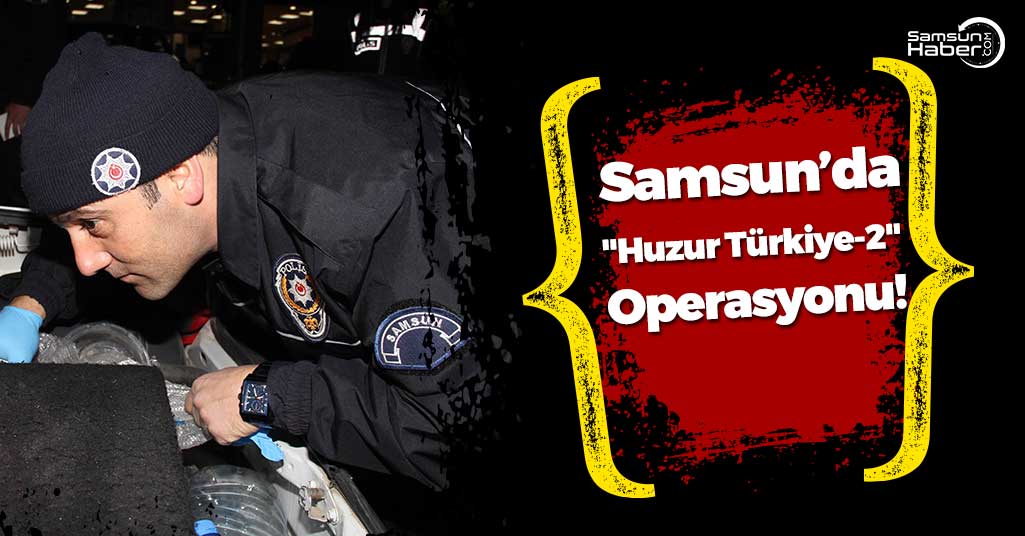 Samsun'da "Huzur Türkiye-2" Operasyonu