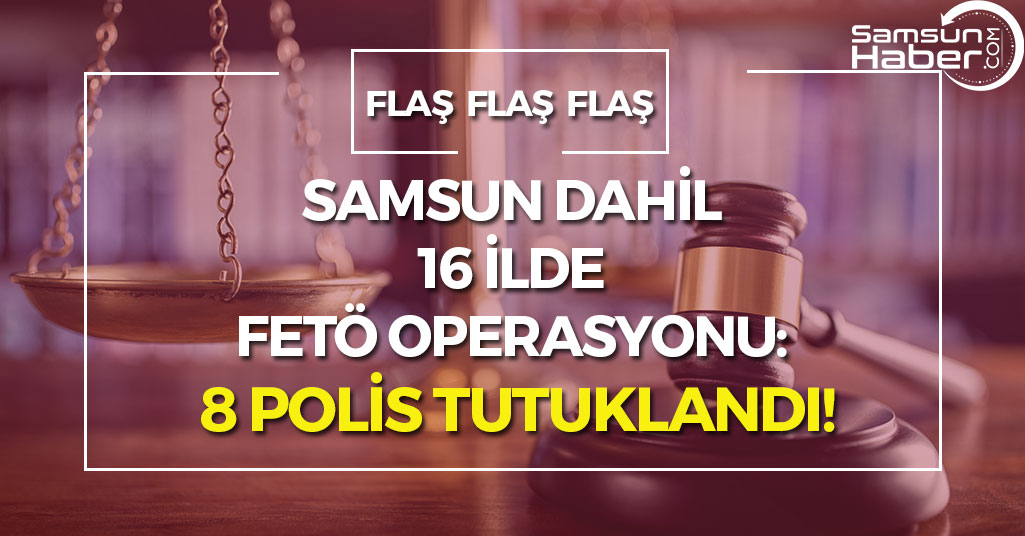 Samsun Dahil 16 İlde FETÖ'den 8 Polise Tutuklama!