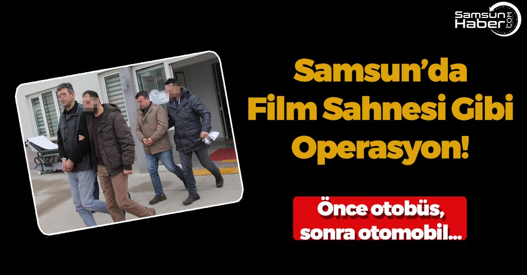 Samsun’da Film Sahnesi Gibi Operasyon