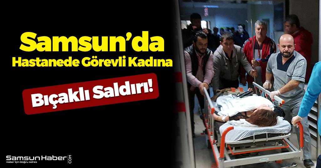 Samsun’da Hastanede Çalışan Kadın Görevliye Bıçaklı Saldırı