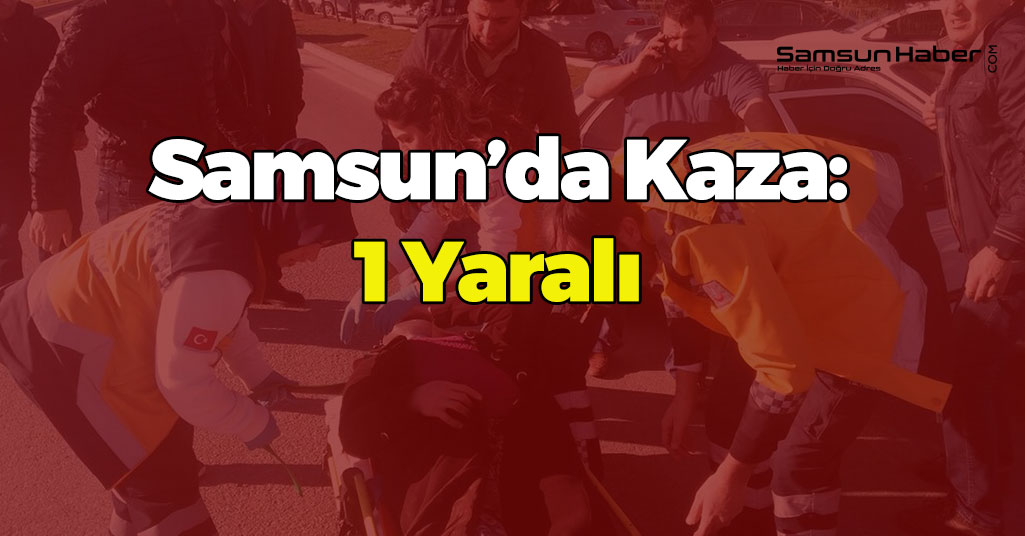Samsun’da Kaza: 1 Yaralı