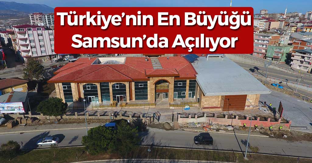 Türkiye'nin En Büyüğü Samsun'da Açılıyor