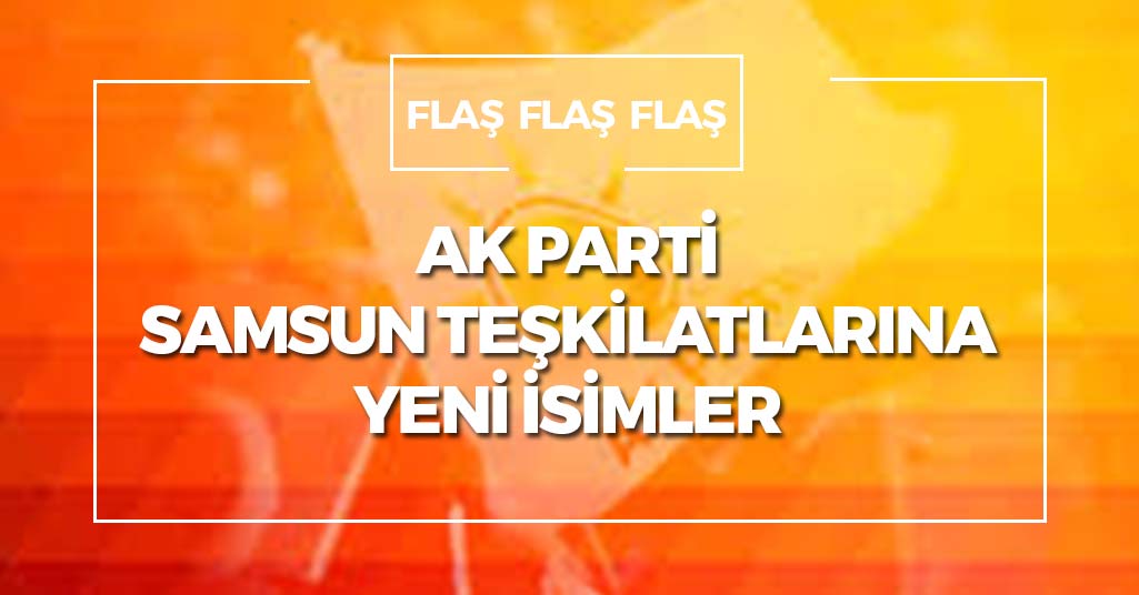 AK Parti Samsun Teşkilatlarına Yeni İsimler
