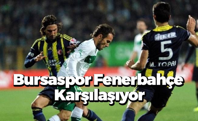 Bursaspor Fenerbahçe 96. Kez Karşılaşıyor
