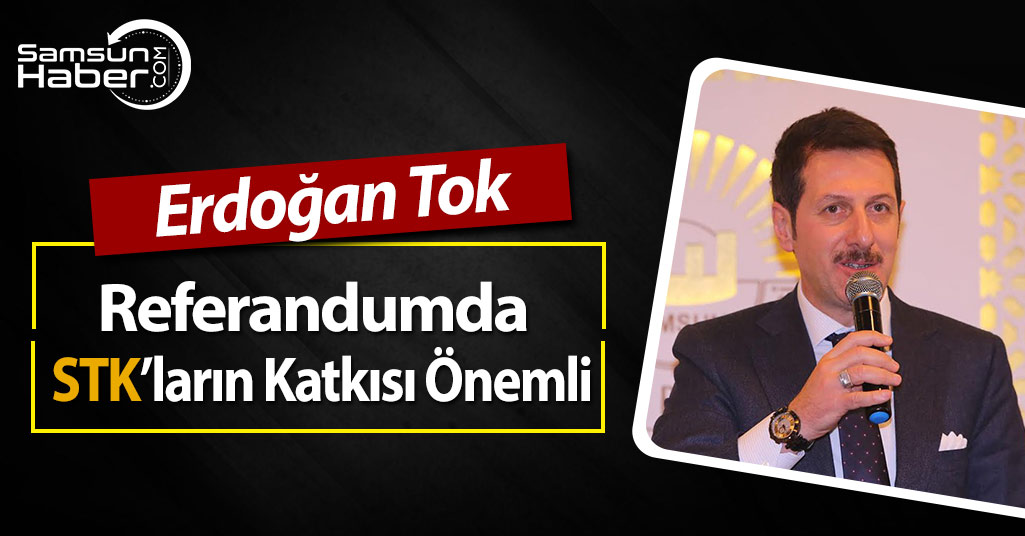Erdoğan Tok, Referandum Aşamasında STK’ların Önemli Olduğunu Söyledi
