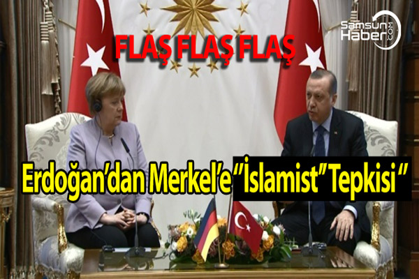 Erdoğan’dan Merkel’e ‘’İslamist’’ Tepkisi