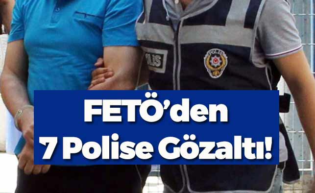 FETÖ'den 7 Polis Gözaltına Alındı!