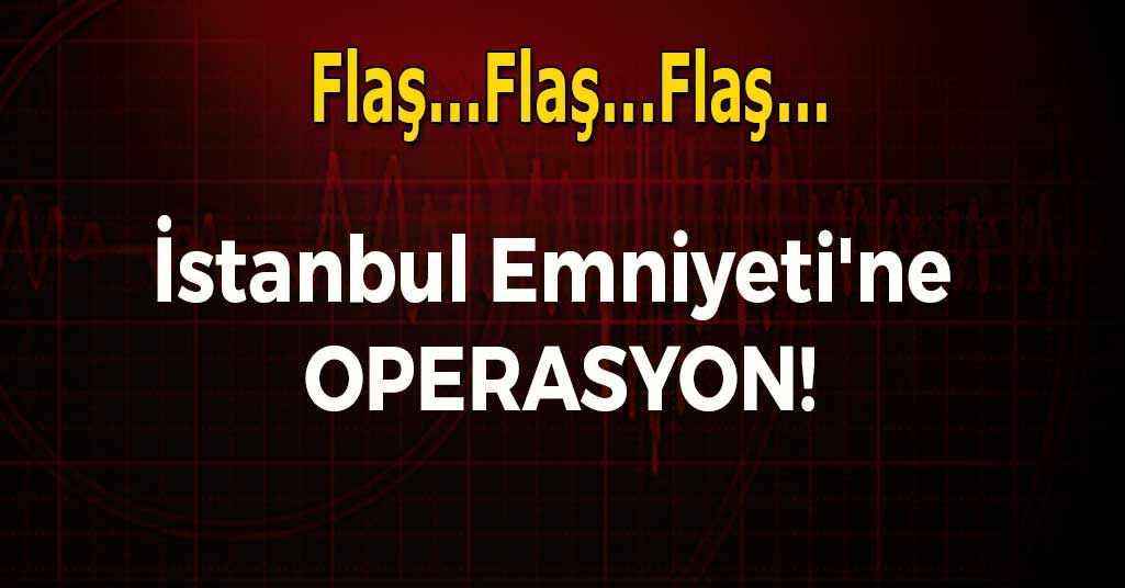 İstanbul Emniyeti'ne operasyon!