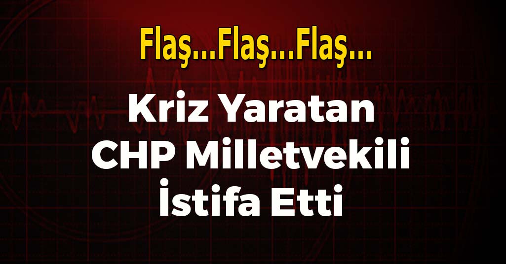 Kriz Yaratan CHP Milletvekili İstifa Etti