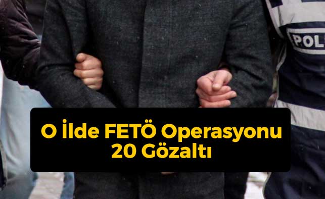 O İlde FETÖ Operasyonu: 20 Gözaltı
