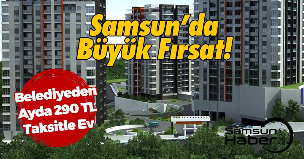Samsun Büyükşehir Belediyesi Satışa Çıkardı! Ayda 290 Lira Taksitle Ev