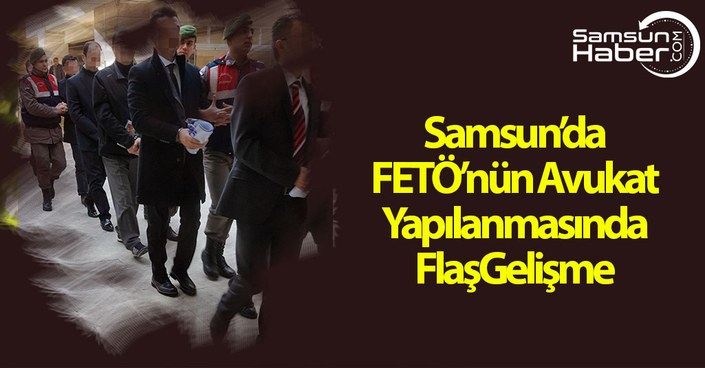 Samsun'da FETÖ'nün Avukat Yapılanmasında Flaş Gelişme