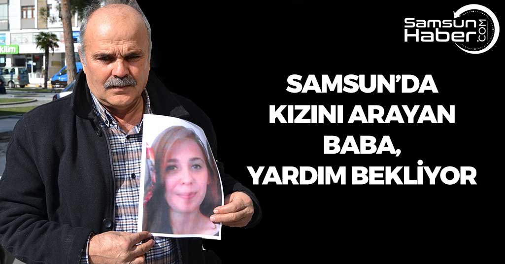Samsun'da Kızını Arayan Baba Yardım Bekliyor