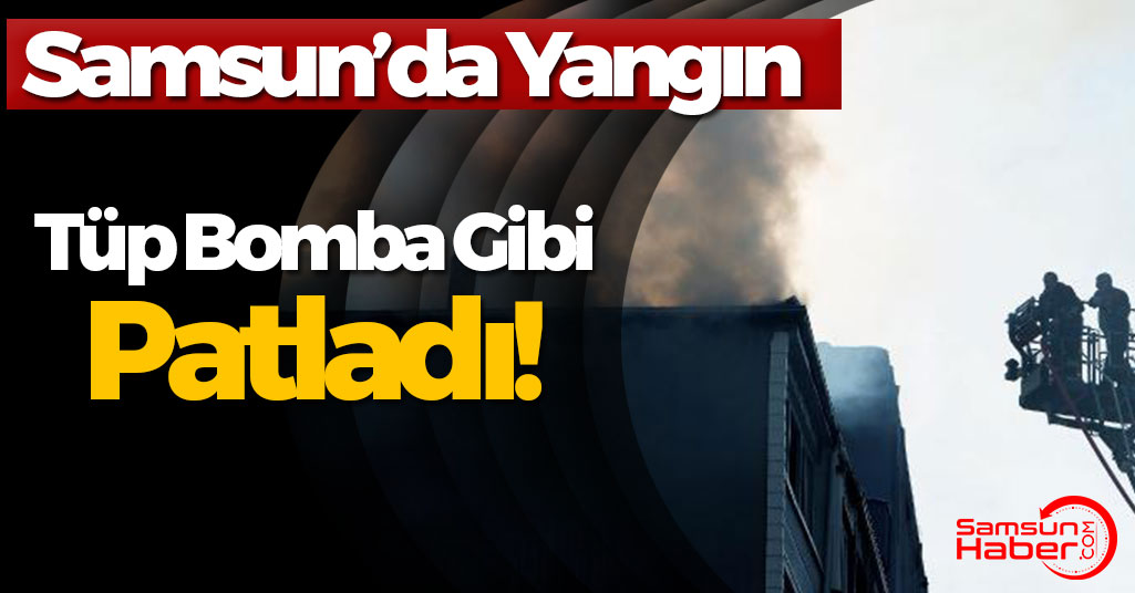 Samsun'da Korkutan Yangın! Bomba Gibi Patladı
