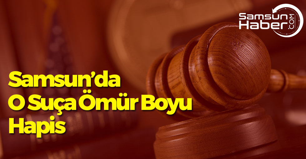 Samsun'da O Suça Ömür Boyu Hapis