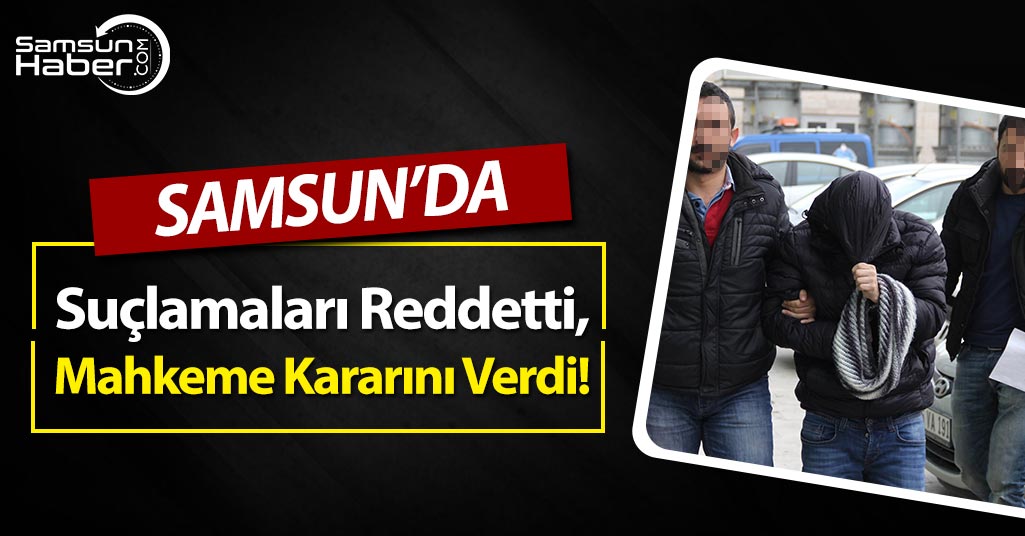 Samsun'da Suçlamaları Reddeden Şahıs Hakkında Karar Verildi