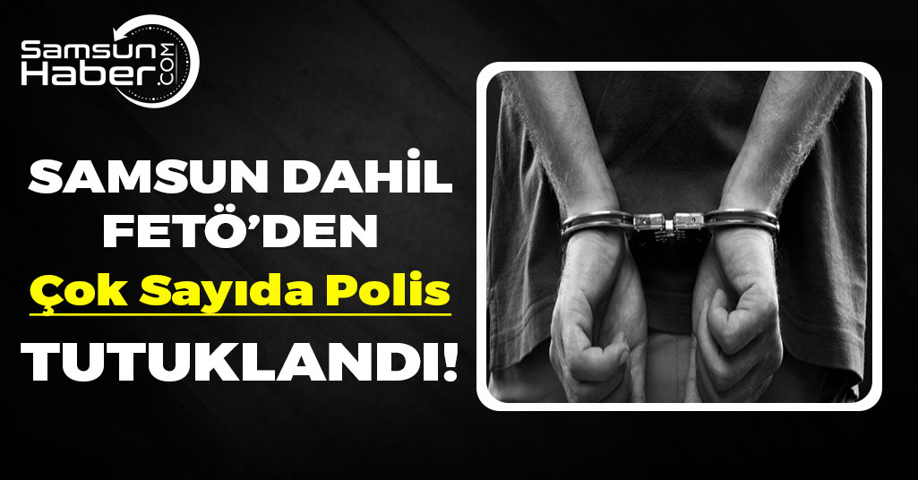 Samsun Dahil 16 İlde FETÖ'den 50 Polis Tutuklandı!