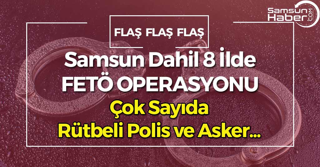 Samsun Dahil 8 İlde FETÖ'den Çok Sayıda Polis ve Asker Gözaltında!