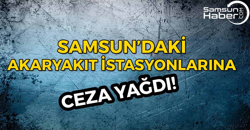Samsun'daki Akaryakıt İstasyonlarına Ceza Yağdı!