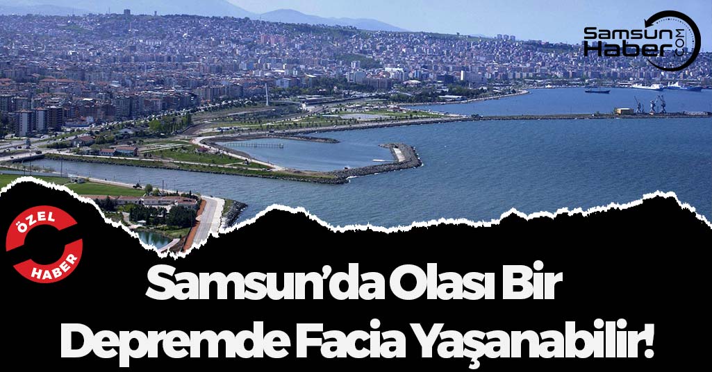 Samsun’da Olası Bir  Depremde Facia Yaşanabilir!